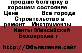 продаю болгарку в хорошем состояние › Цена ­ 1 500 - Все города Строительство и ремонт » Инструменты   . Ханты-Мансийский,Белоярский г.